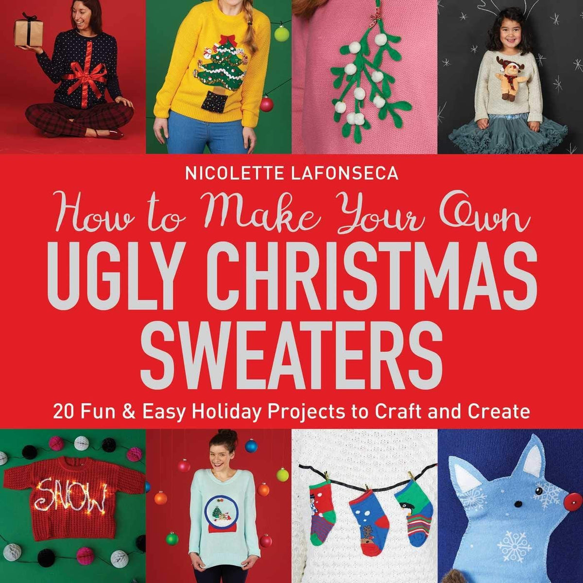 How to Make Your Own Ugly Christmas Sweaters 20 Fun & Easy Holiday Projects to Craft and Create