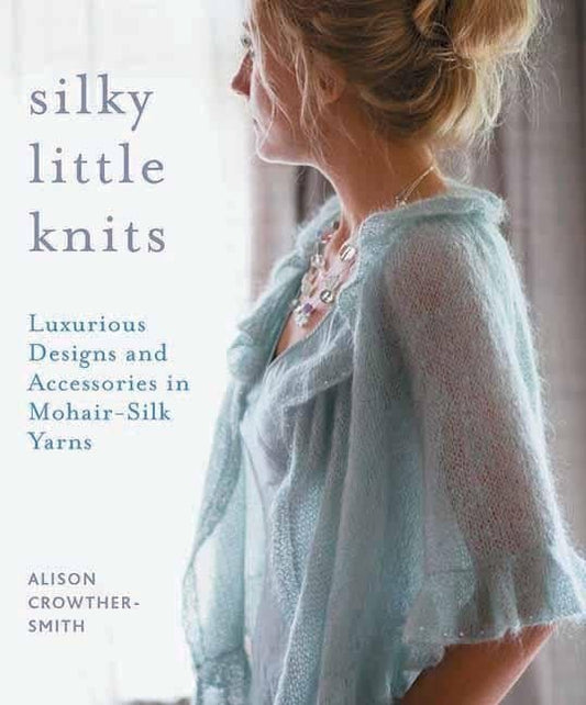Silky Little Knits Luxurious Designs and Accessories in Mohair-Silk Yarns