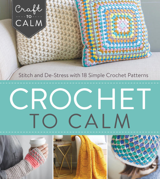 Crochet to Calm: stitch and de-stress with 18 simple crochet patterns